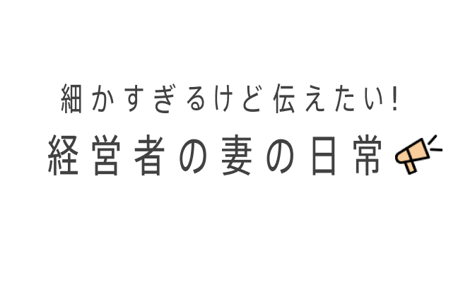 細かすぎるけど伝えたい!経営者の妻の日常