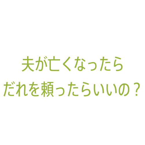 夫が亡くなったらだれを頼ったらいいの？