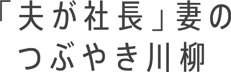 「夫が社長」妻のつぶやき川柳