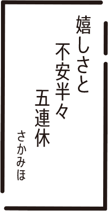 嬉しさと　不安半々　五連休　さかみほ