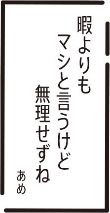 暇よりも　マシと言うけど　無理せずね　あめ