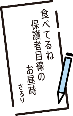 食べてるね　保護者目線の　お昼時　さるり