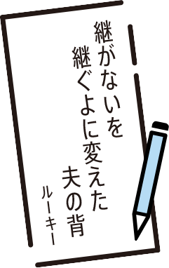 継がないを　継ぐよに変えた　夫の背　ルーキー