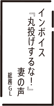 インボイス　『丸投げするな！』　妻の声　総務GL