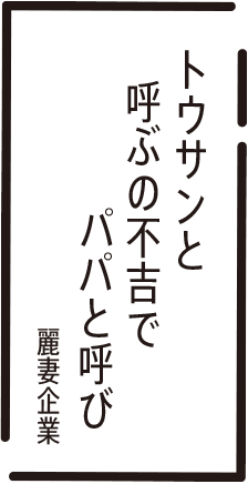 トウサンと 呼ぶの不吉で パパと呼び 麗妻企業